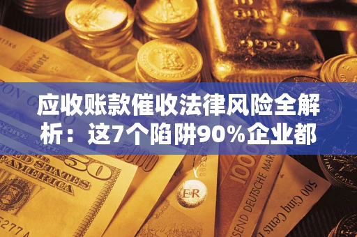 北京应收账款催收法律风险全解析：这7个陷阱90%企业都踩过（含合规应对指南）