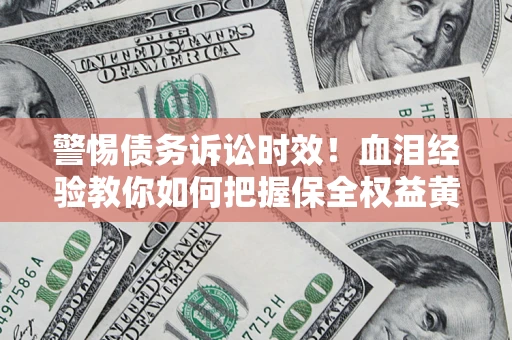 北京警惕债务诉讼时效！血泪经验教你如何把握保全权益黄金期