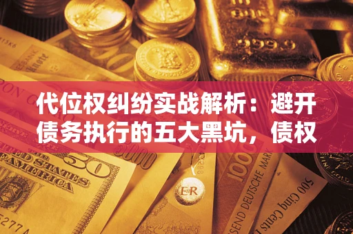 北京代位权纠纷实战解析：避开债务执行的五大黑坑，债权人必看指南