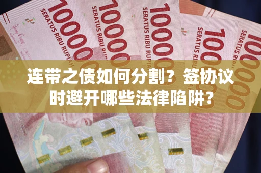 北京连带之债如何分割？签协议时避开哪些法律陷阱？