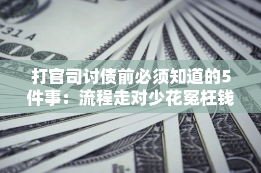 北京打官司讨债前必须知道的5件事：流程走对少花冤枉钱