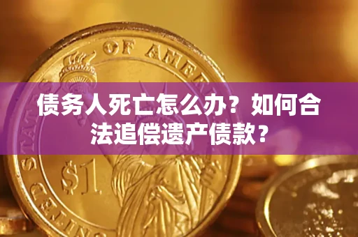 北京债务人死亡怎么办？如何合法追偿遗产债款？