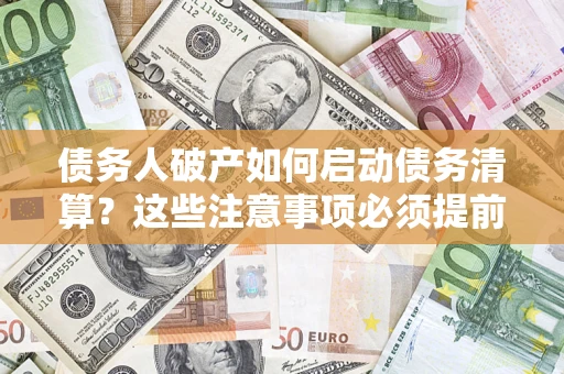 北京债务人破产如何启动债务清算？这些注意事项必须提前知道