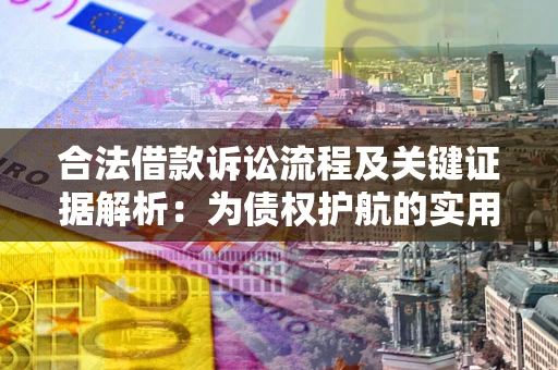 北京合法借款诉讼流程及关键证据解析：为债权护航的实用指南