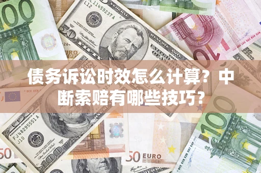 北京债务诉讼时效怎么计算？中断索赔有哪些技巧？