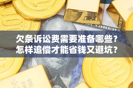 北京欠条诉讼费需要准备哪些？怎样追偿才能省钱又避坑？
