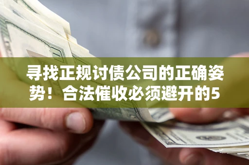 北京寻找正规讨债公司的正确姿势！合法催收必须避开的5大雷区
