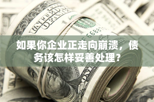 北京如果你企业正走向崩溃，债务该怎样妥善处理？