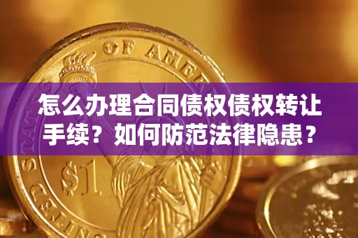 北京怎么办理合同债权债权转让手续？如何防范法律隐患？