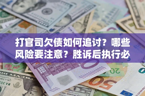 北京打官司欠债如何追讨？哪些风险要注意？胜诉后执行必看！