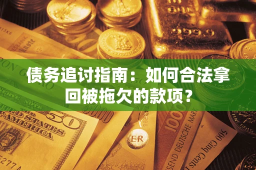 北京债务追讨指南：如何合法拿回被拖欠的款项？