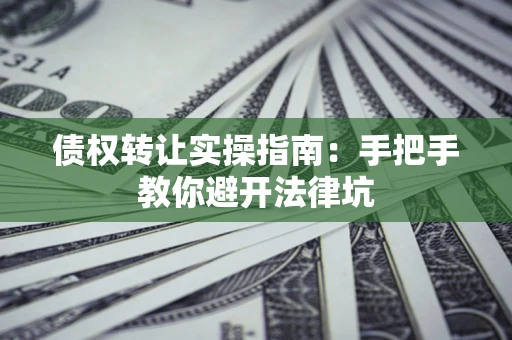 北京债权转让实操指南：手把手教你避开法律坑