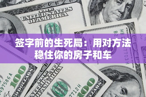北京签字前的生死局：用对方法稳住你的房子和车