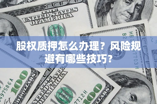 北京股权质押怎么办理？风险规避有哪些技巧？