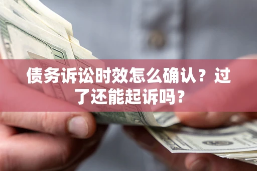 北京债务诉讼时效怎么确认？过了还能起诉吗？