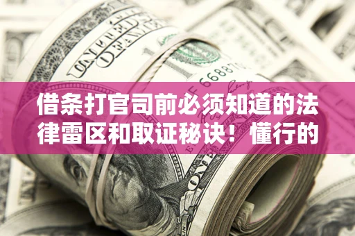 北京借条打官司前必须知道的法律雷区和取证秘诀！懂行的人已经留好这些证据