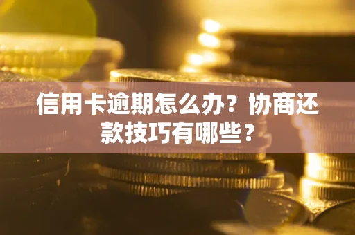 北京信用卡逾期怎么办？协商还款技巧有哪些？