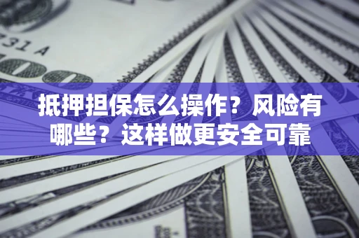 北京抵押担保怎么操作？风险有哪些？这样做更安全可靠