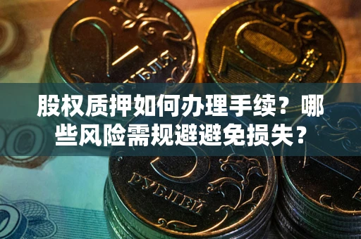 北京股权质押如何办理手续？哪些风险需规避避免损失？