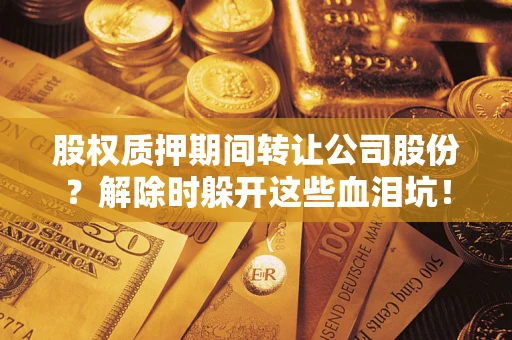北京股权质押期间转让公司股份？解除时躲开这些血泪坑！