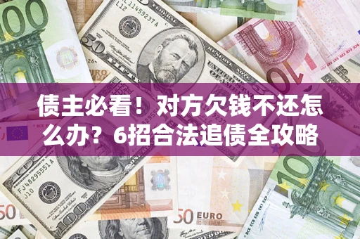 北京债主必看！对方欠钱不还怎么办？6招合法追债全攻略