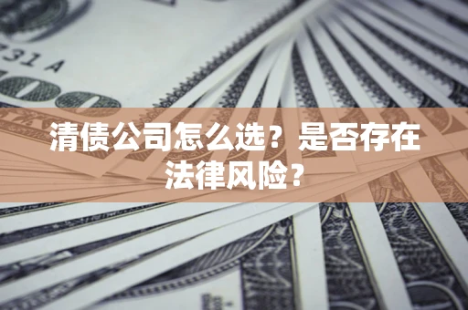 北京清债公司怎么选？是否存在法律风险？