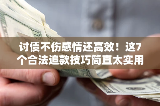 北京讨债不伤感情还高效！这7个合法追款技巧简直太实用
