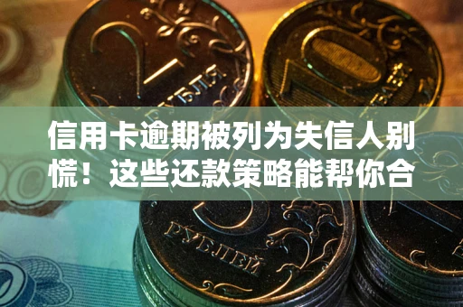 北京信用卡逾期被列为失信人别慌！这些还款策略能帮你合法止损