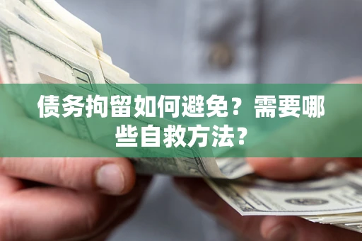 北京债务拘留如何避免？需要哪些自救方法？