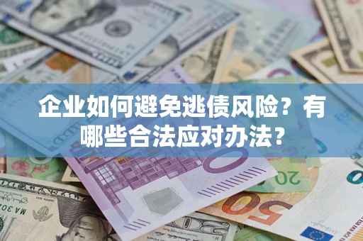 北京企业如何避免逃债风险？有哪些合法应对办法？