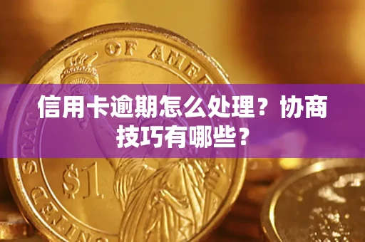 北京信用卡逾期怎么处理？协商技巧有哪些？