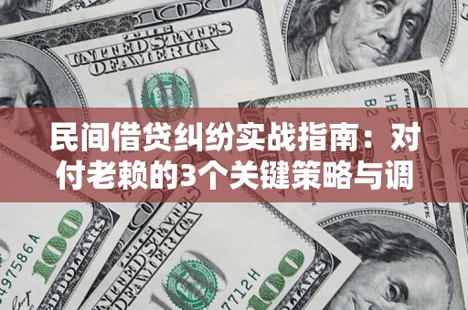 北京民间借贷纠纷实战指南：对付老赖的3个关键策略与调解盲区解析