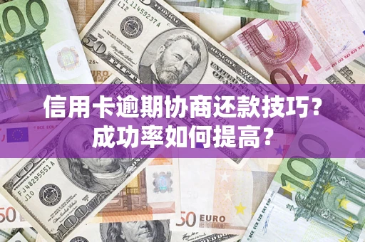 北京信用卡逾期协商还款技巧？成功率如何提高？