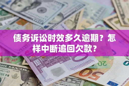 北京债务诉讼时效多久逾期？怎样中断追回欠款？