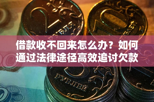 北京借款收不回来怎么办?如何通过法律途径高效追讨欠款? 北京借款收不回来怎么办?如何通过法律途径高效追讨欠款?