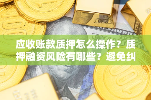 北京应收账款质押怎么操作？质押融资风险有哪些？避免纠纷高效融资技巧