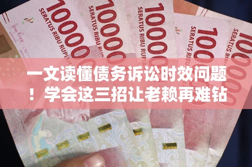 北京一文读懂债务诉讼时效问题！学会这三招让老赖再难钻空子