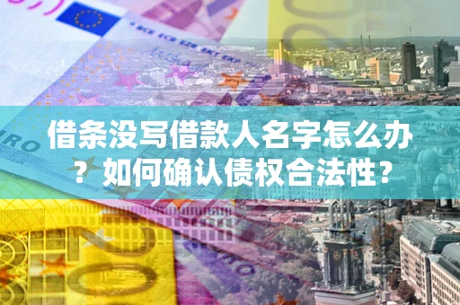 北京借条没写借款人名字怎么办？如何确认债权合法性？