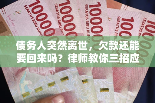 北京债务人突然离世，欠款还能要回来吗？律师教你三招应对