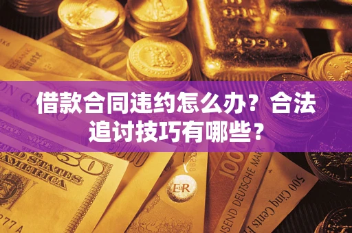 北京借款合同违约怎么办？合法追讨技巧有哪些？