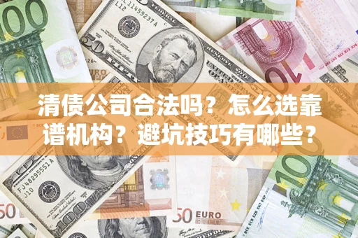 北京清债公司合法吗？怎么选靠谱机构？避坑技巧有哪些？
