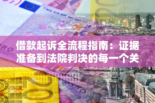 北京借款起诉全流程指南：证据准备到法院判决的每一个关键步骤