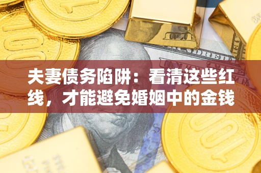 北京夫妻债务陷阱：看清这些红线，才能避免婚姻中的金钱危机
