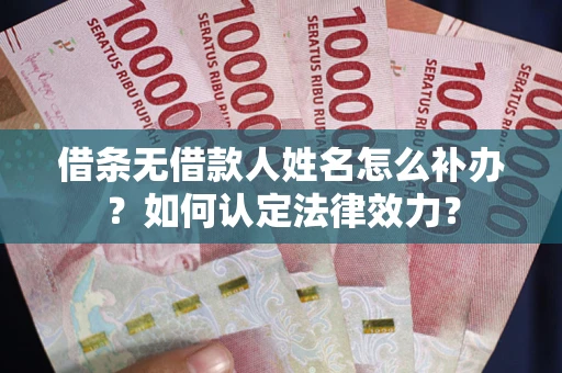 北京借条无借款人姓名怎么补办？如何认定法律效力？