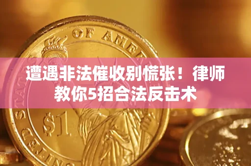 北京遭遇非法催收别慌张！律师教你5招合法反击术