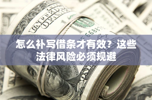北京怎么补写借条才有效？这些法律风险必须规避