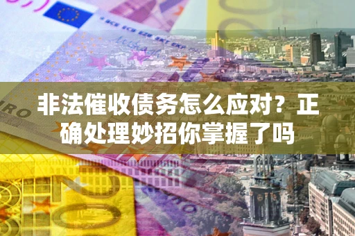 北京非法催收债务怎么应对？正确处理妙招你掌握了吗