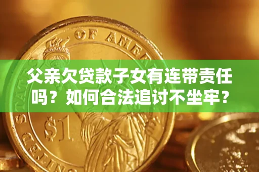 北京父亲欠贷款子女有连带责任吗？如何合法追讨不坐牢？