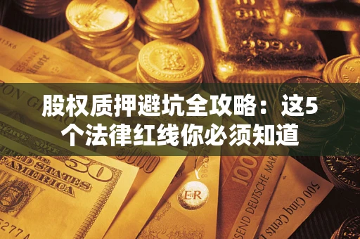 北京股权质押避坑全攻略：这5个法律红线你必须知道