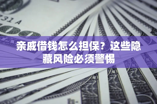 北京亲戚借钱怎么担保？这些隐藏风险必须警惕